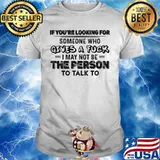 Official If you're looking for someone who gives a fuck I may not be the person to talk to shirt