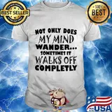 Official Not only does my mind wander sometimes it walks off completly shirt