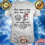 Official Once upon a time there was a girl who really loved dogs and horses it was me the end shirt