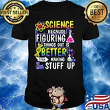 Official Science because figuring things out is better than making stuff up shirt