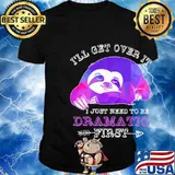Official Sloth I'll get over it I just need to be dramatic first shirt
