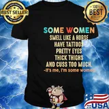Official Some women smell like a horse have tattoos pretty eyes thick thighs and cuss too much It's me I'm some women shirt