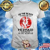 On the beach or under the sea mermaid sisters we will always be sunset shirt