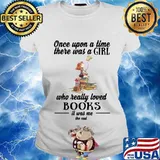 once upon a time there was a girl who really loved books it was me the end s Ladies tee