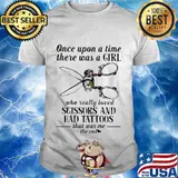 Once upon a time there was a girl who really loved scissors and had tattoos that was me the end shirt
