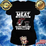 Once you put my meat in your mouth you're going to want to swallow black s Ladies tee