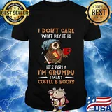 Owl i don't care what day it is it's early i'm grumpy i want coffee and books shirt