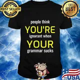 People think you're ignorant when your grammar sucks shirt