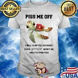 PISS ME OFF I WILL SLAP YOU SO HARD EVEN GOOGLE WON'T BE ABLE TO FIND YOU TURTLE SHIRT