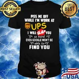 Piss me off while i'm work at ups i will slap you so hard even google won't be able to find you shirt