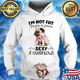 Pug i'm not fat i'm just so freakin sexy it overflows s Hoodie