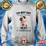 Pug i'm not fat i'm just so freakin sexy it overflows s Sweater