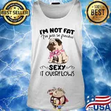 Pug i'm not fat i'm just so freakin sexy it overflows s Tank top