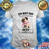 Pug i'm not fat i'm just so freakin sexy it overflows shirt
