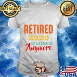 Retired 2020 Not My Problem Anymore Retirement Gift Party T-Shirt