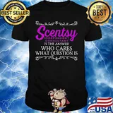 Scentsy is the answer who cares what question is shirt