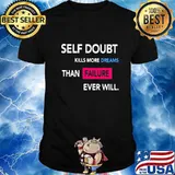 Self Doubt Kills More Dreams Than Failure Ever Will Shirt