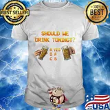 SHOULD WE DRINK TONIGHT HAND BEER SHIRT