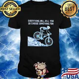 Skeleton cycling everything will kill you so choose something fun shirt