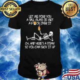 Skeleton met me pour you a tall glass of get a fuck over it oh and here's a straw so you can suck it up shirt
