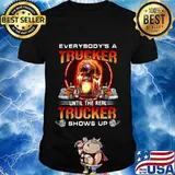 Skull everybody's a trucker until the real trucker shows up shirt