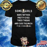 Skull Some girl have tattoos pretty eyes thick thighs and cuss to much It's me I'm some girls shirt