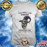 Skull witch you smell like drama and a headache please get away from me shirt