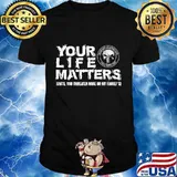 Skull your life matters until you threaten mine or my family's shirt
