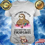 Sloth i just baked you some shut the fucupcakes white shirt