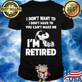 Snoopy i don't want to i don't have to you can't make be i'm retired shirt