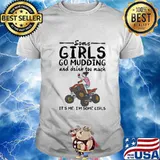 Some girls go mudding and drink too much it's me i'm some girls shirt