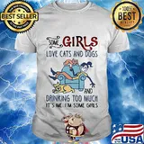 SOME GIRLS LOVE CATS AND DOGS AND DRINKING TOO MUCH IT'S ME I'M SOME GIRLS SHIRT