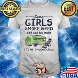 Some girls smoke weed and eat too much it's me i'm some girls shirt