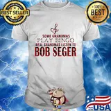 Some grandmas play bingo real grandmas listen to bob seger shirt
