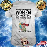 Some women do knitting and drink too much it's me i'm some women white shirt