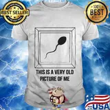 Sperm this is a very old picture of me shirt