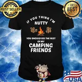 Squirrel if you think i'm nutty you should see the rest of my camping friends shirt