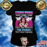 Strong women aren't simply born they are made by the storms they walk through s Ladies tee
