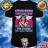Strong women aren't simply born they are made by the storms they walk through shirt