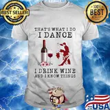 That's what i do i dance i drink wine and i know things flowers shirt