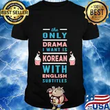The Only Drama I want is Korean with English Subtitles T-Shirt