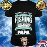 There's aren't many things i love more than fishing but one of them is being a papa shirt