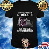 Trucker you may see me struggle but you will never see me quit shirt