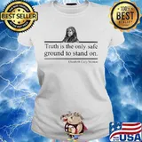 Truth is the only safe ground to stand on Elizabeth Cady Stanton s Ladies tee