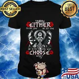 Viking you are either on my side by my side or in my fucking way choose wisely shirt