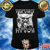 Vikings i'm not here to fit into your world i'm here to make my own shirt