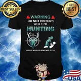 WARNING DO NOT DISTURB WHILE I'M HUNTING SERIOUS INJURY OR DEATH MAY OCCUR HUMAN SHIRT