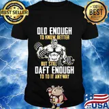Weightlifting Old enough to know better but still daft enough to to it anyway shirt