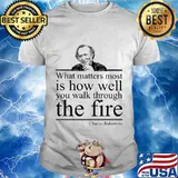 What matters most is how well you walk through the firee Charles Bukowski shirt