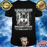 Wolf a walk in the woods helps me relax and release tension the fact that i'm dragging a body behind me should be irrelevant black shirt